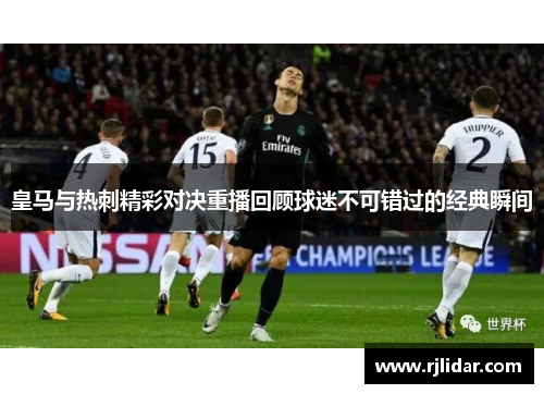皇马与热刺精彩对决重播回顾球迷不可错过的经典瞬间