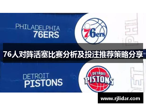 76人对阵活塞比赛分析及投注推荐策略分享