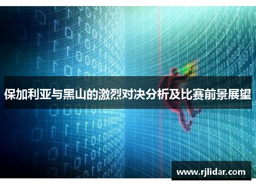 保加利亚与黑山的激烈对决分析及比赛前景展望