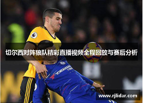 切尔西对阵狼队精彩直播视频全程回放与赛后分析