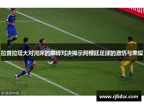 拉普拉塔大对河床的巅峰对决揭示阿根廷足球的激情与荣耀