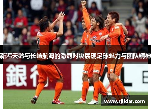 新泻天鹅与长崎航海的激烈对决展现足球魅力与团队精神