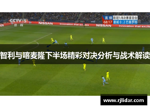 智利与喀麦隆下半场精彩对决分析与战术解读