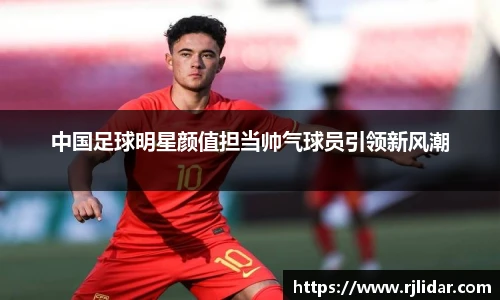 中国足球明星颜值担当帅气球员引领新风潮